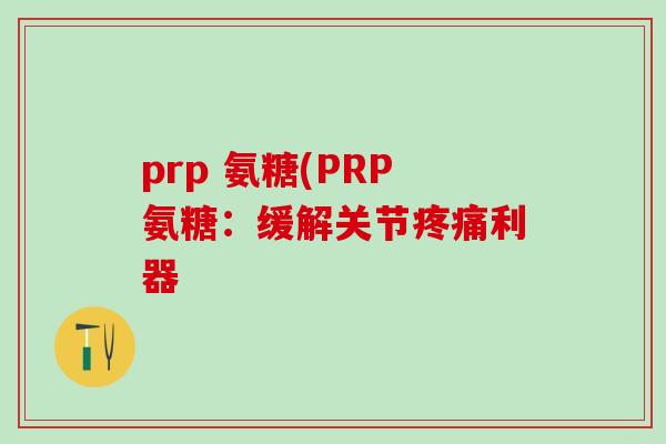 prp 氨糖(PRP氨糖：缓解关节疼痛利器
