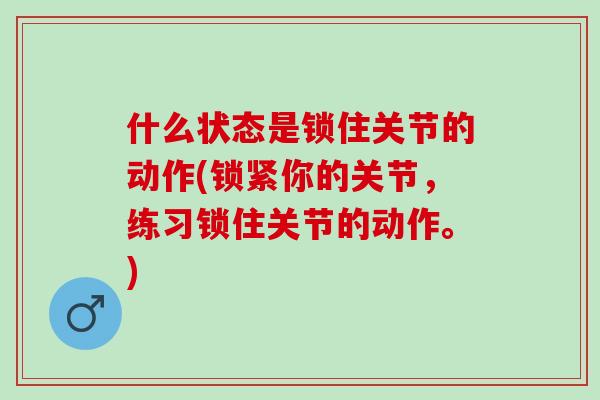 什么状态是锁住关节的动作(锁紧你的关节，练习锁住关节的动作。)