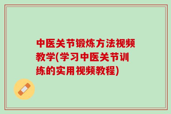 中医关节锻炼方法视频教学(学习中医关节训练的实用视频教程)