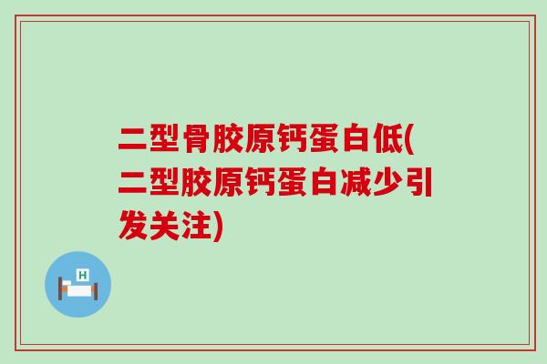 二型骨胶原钙蛋白低(二型胶原钙蛋白减少引发关注)