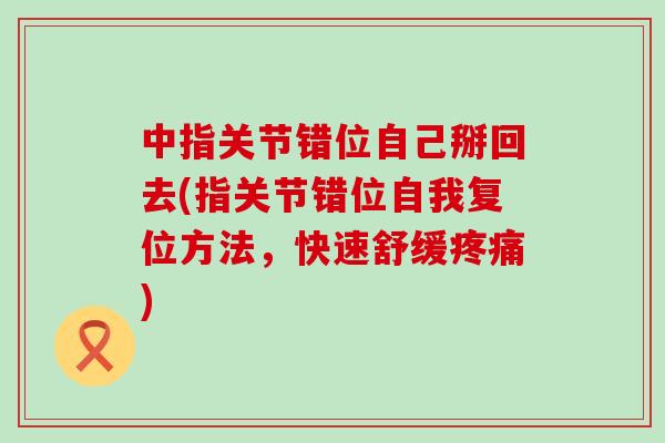 中指关节错位自己掰回去(指关节错位自我复位方法，快速舒缓疼痛)