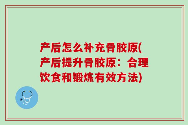 产后怎么补充骨胶原(产后提升骨胶原：合理饮食和锻炼有效方法)
