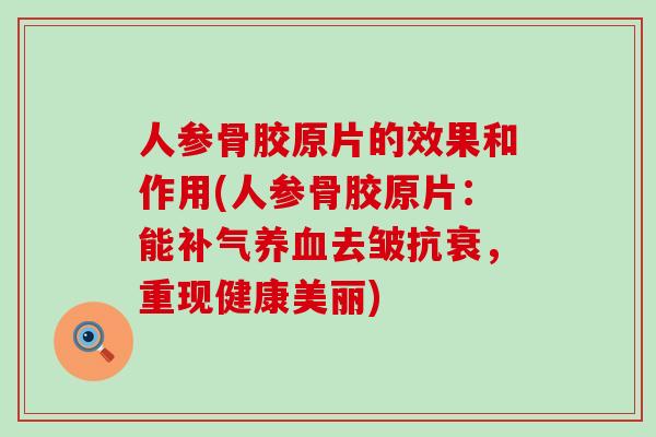 人参骨胶原片的效果和作用(人参骨胶原片：能补气养血去皱抗衰，重现健康美丽)