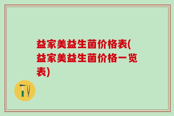 益家美益生菌价格表(益家美益生菌价格一览表)