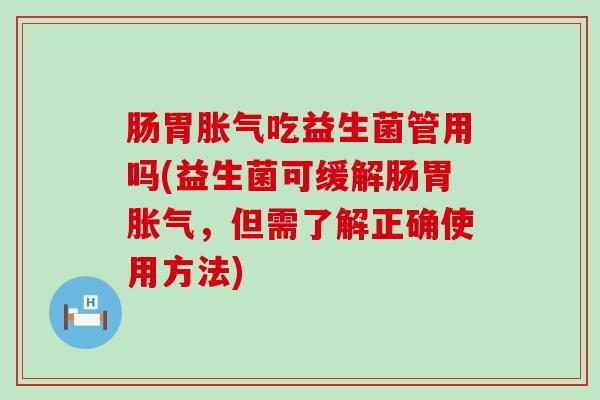 肠胃胀气吃益生菌管用吗(益生菌可缓解肠胃胀气，但需了解正确使用方法)
