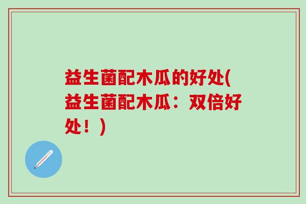 益生菌配木瓜的好处(益生菌配木瓜：双倍好处！)