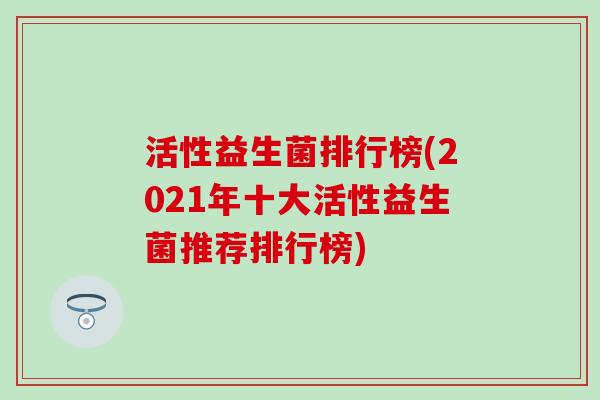 活性益生菌排行榜(2021年十大活性益生菌推荐排行榜)