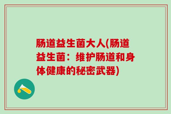 肠道益生菌大人(肠道益生菌：维护肠道和身体健康的秘密武器)