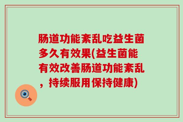 肠道功能紊乱吃益生菌多久有效果(益生菌能有效改善肠道功能紊乱，持续服用保持健康)