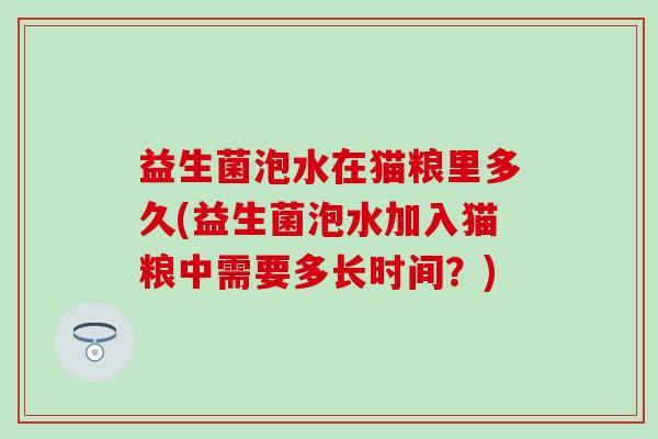 益生菌泡水在猫粮里多久(益生菌泡水加入猫粮中需要多长时间？)