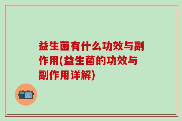 益生菌有什么功效与副作用(益生菌的功效与副作用详解)