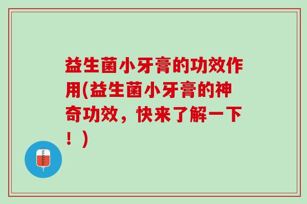 益生菌小牙膏的功效作用(益生菌小牙膏的神奇功效，快来了解一下！)
