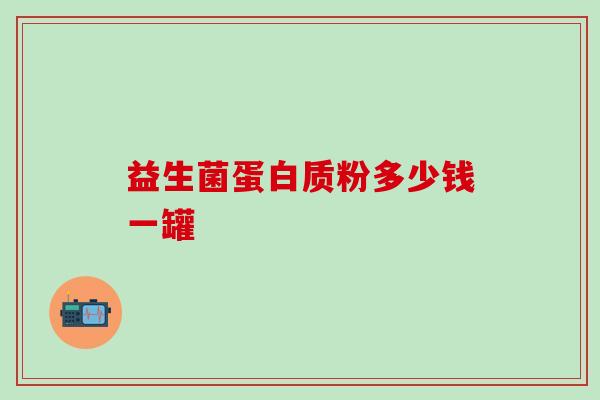 益生菌蛋白质粉多少钱一罐