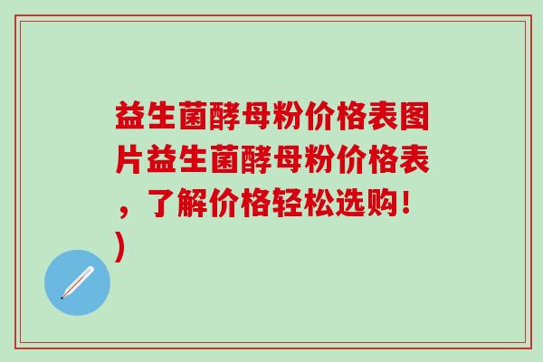 益生菌酵母粉价格表图片益生菌酵母粉价格表，了解价格轻松选购！)