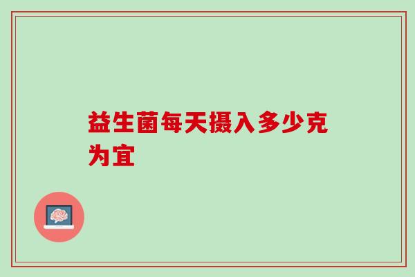 益生菌每天摄入多少克为宜