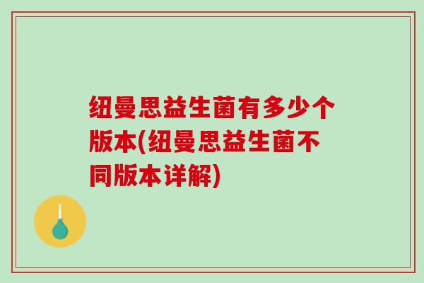 纽曼思益生菌有多少个版本(纽曼思益生菌不同版本详解)