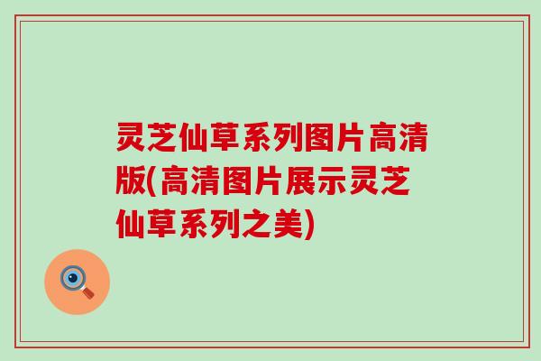 灵芝仙草系列图片高清版(高清图片展示灵芝仙草系列之美)