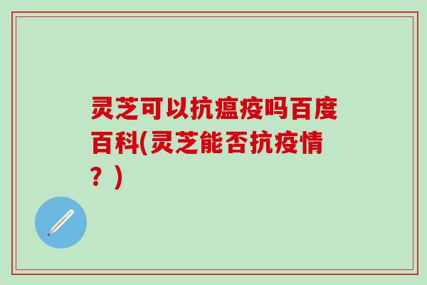 灵芝可以抗瘟疫吗百度百科(灵芝能否抗疫情？)