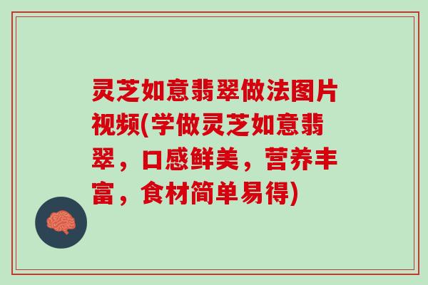 灵芝如意翡翠做法图片视频(学做灵芝如意翡翠,口感鲜美,营养丰富,食材简单易得) 灵芝如意翡翠做法图片视频(学做灵芝如意翡翠,口感鲜美,营养丰富,食材简单易得)