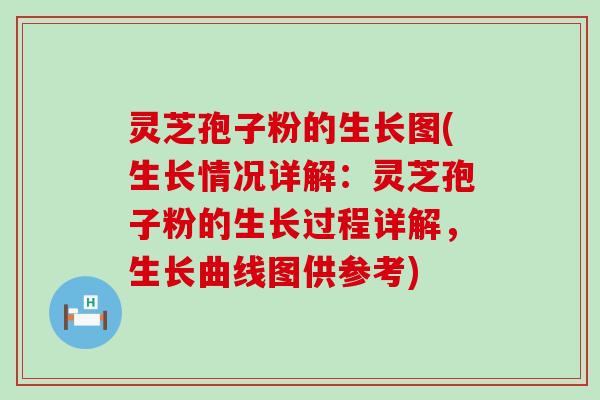 灵芝孢子粉的生长图(生长情况详解：灵芝孢子粉的生长过程详解，生长曲线图供参考)