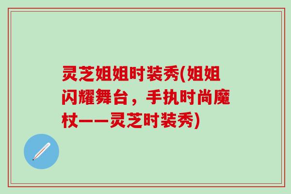 灵芝姐姐时装秀(姐姐闪耀舞台，手执时尚魔杖——灵芝时装秀)