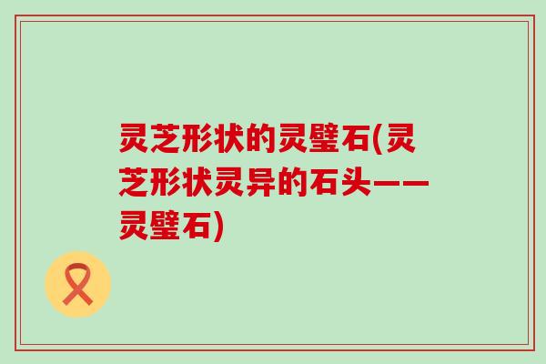 灵芝形状的灵璧石(灵芝形状灵异的石头——灵璧石)