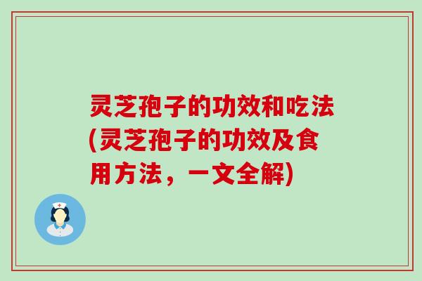 灵芝孢子的功效和吃法(灵芝孢子的功效及食用方法，一文全解)