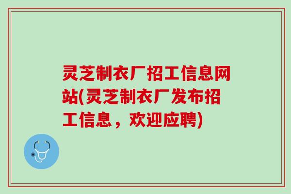 灵芝制衣厂招工信息网站(灵芝制衣厂发布招工信息，欢迎应聘)