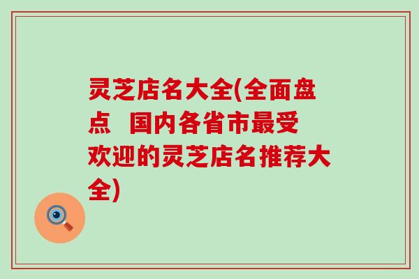 灵芝店名大全(全面盘点  国内各省市最受欢迎的灵芝店名推荐大全)