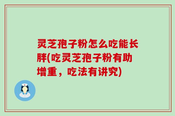 灵芝孢子粉怎么吃能长胖(吃灵芝孢子粉有助增重，吃法有讲究)