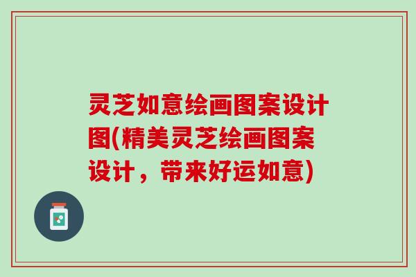 灵芝如意绘画图案设计图(精美灵芝绘画图案设计，带来好运如意)