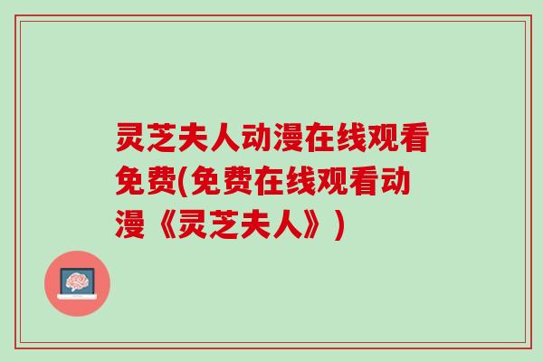 灵芝夫人动漫在线观看免费(免费在线观看动漫《灵芝夫人》)