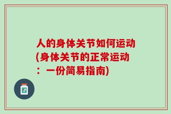 人的身体关节如何运动(身体关节的正常运动：一份简易指南)