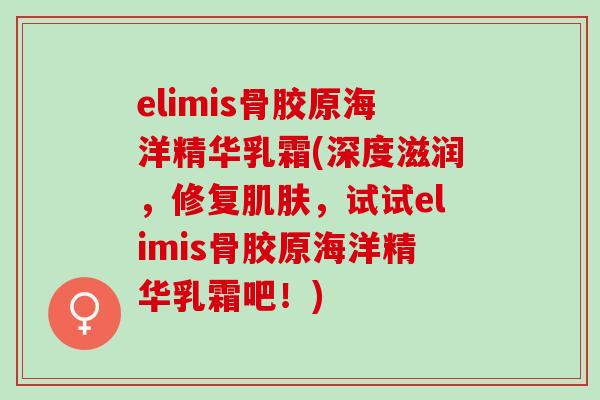 elimis骨胶原海洋精华乳霜(深度滋润，修复肌肤，试试elimis骨胶原海洋精华乳霜吧！)