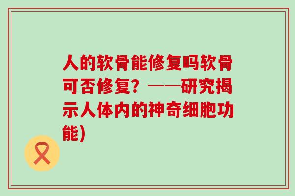 人的软骨能修复吗软骨可否修复？──研究揭示人体内的神奇细胞功能)