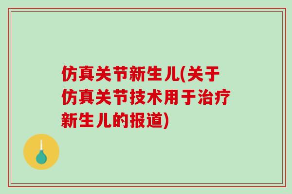 仿真关节新生儿(关于仿真关节技术用于治疗新生儿的报道)