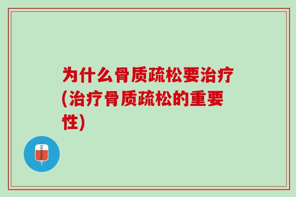 为什么骨质疏松要治疗(治疗骨质疏松的重要性)