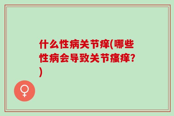 什么性病关节痒(哪些性病会导致关节瘙痒？)