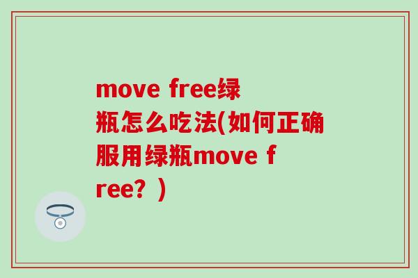 move free绿瓶怎么吃法(如何正确服用绿瓶move free？)