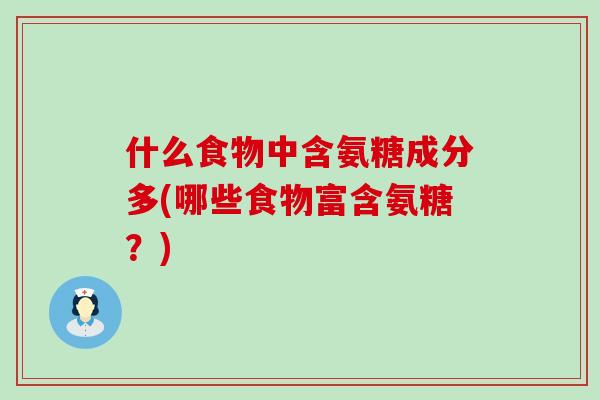 什么食物中含氨糖成分多(哪些食物富含氨糖？)
