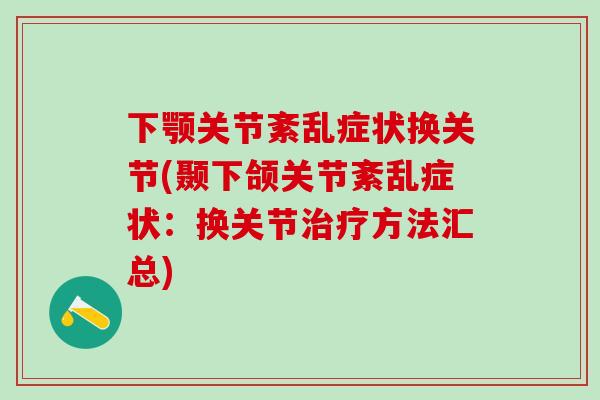 下颚关节紊乱症状换关节(颞下颌关节紊乱症状：换关节治疗方法汇总)