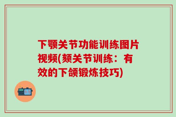 下颚关节功能训练图片视频(颏关节训练：有效的下颌锻炼技巧)