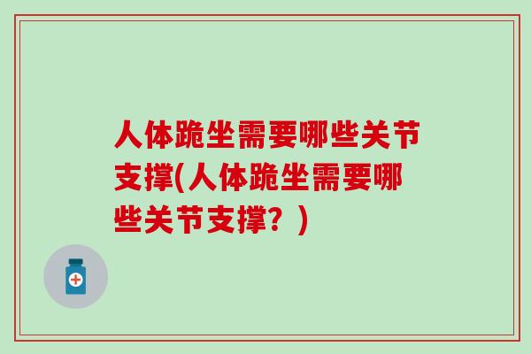 人体跪坐需要哪些关节支撑(人体跪坐需要哪些关节支撑？)