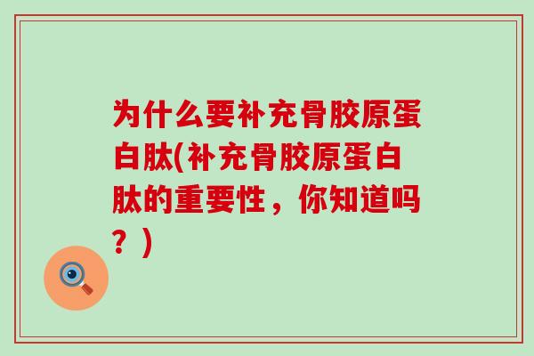 为什么要补充骨胶原蛋白肽(补充骨胶原蛋白肽的重要性，你知道吗？)