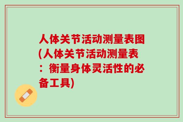 人体关节活动测量表图(人体关节活动测量表：衡量身体灵活性的必备工具)