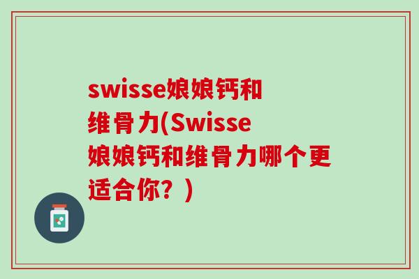 swisse娘娘钙和维骨力(Swisse娘娘钙和维骨力哪个更适合你？)