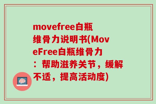movefree白瓶维骨力说明书(MoveFree白瓶维骨力:帮助滋养关节,缓解不适,提高活动度) movefree白瓶维骨力说明书(MoveFree白瓶维骨力:帮助滋养关节,缓解不适,提高活动度)