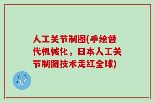 人工关节制图(手绘替代机械化，日本人工关节制图技术走红全球)