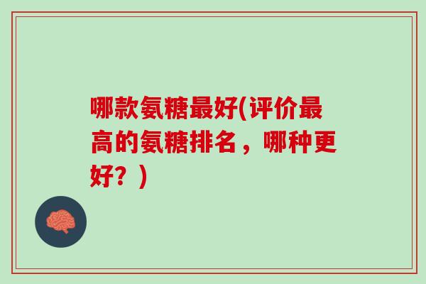 哪款氨糖最好(评价最高的氨糖排名，哪种更好？)