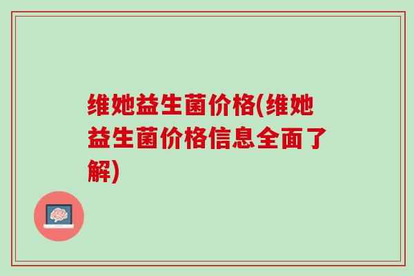 维她益生菌价格(维她益生菌价格信息全面了解)